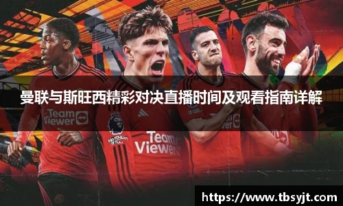 曼联与斯旺西精彩对决直播时间及观看指南详解