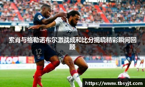 索肖与格勒诺布尔激战成和比分揭晓精彩瞬间回顾